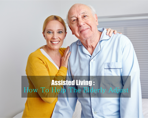 Assisted Living : How To Help The Elderly Adjust